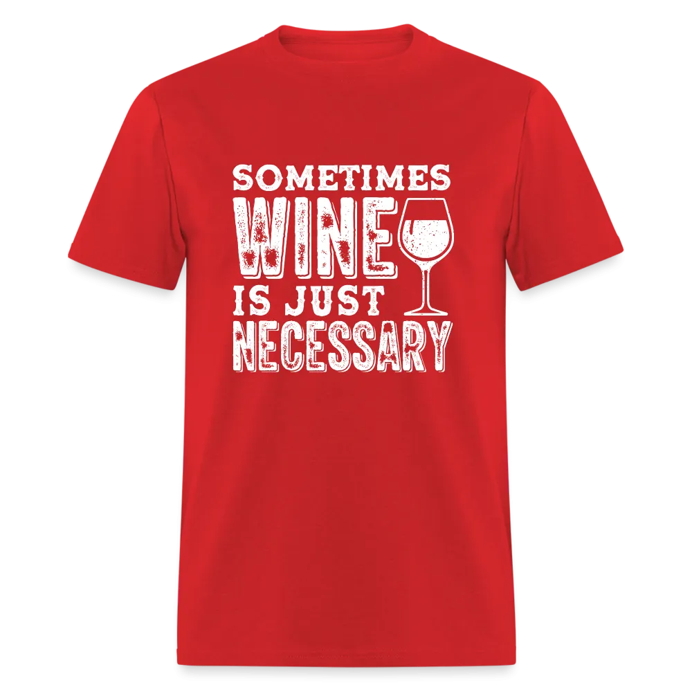 Sometimes Wine Is Just Necessary T-Shirt