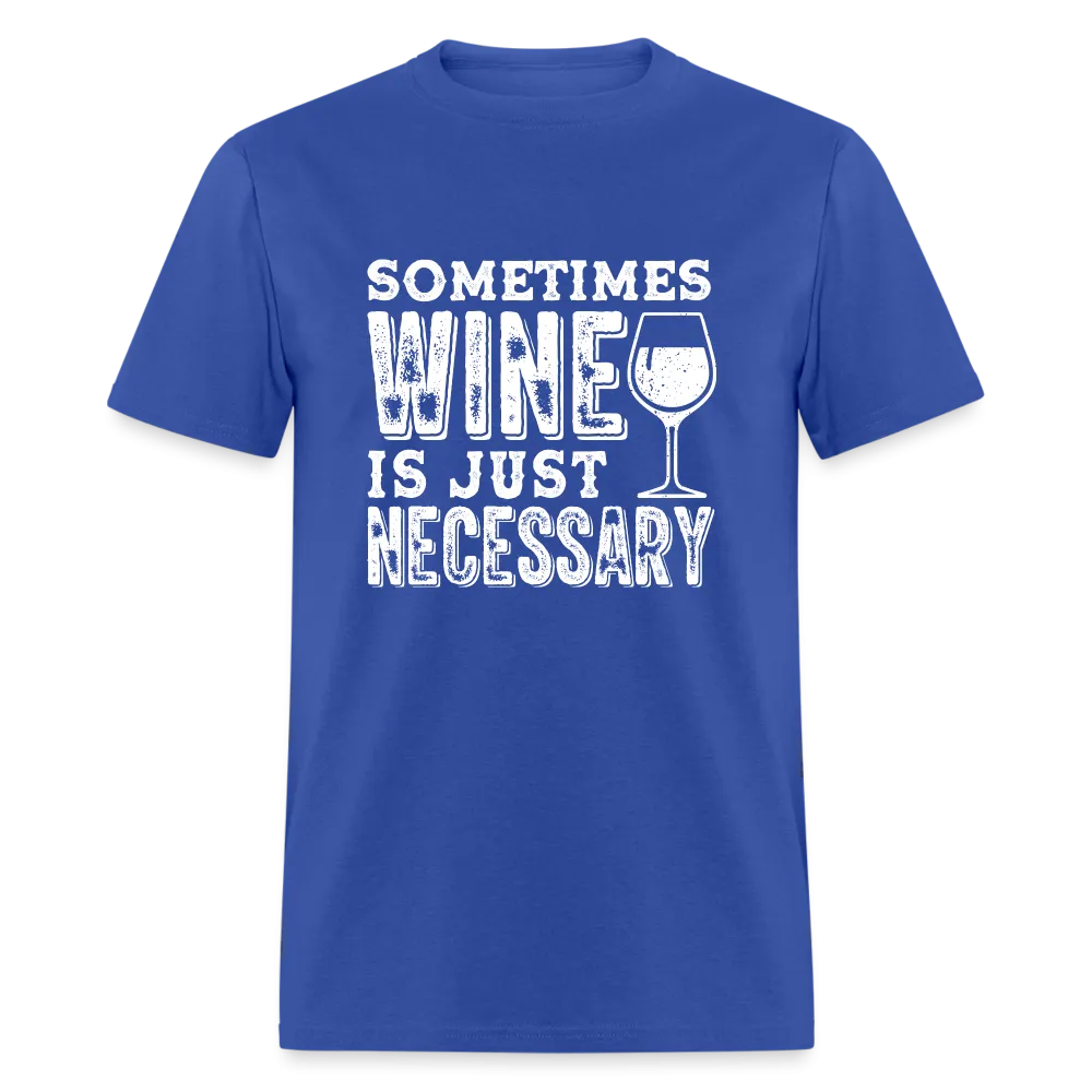 Sometimes Wine Is Just Necessary T-Shirt