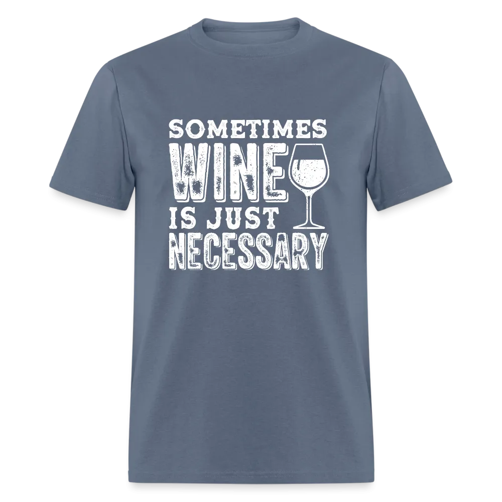 Sometimes Wine Is Just Necessary T-Shirt