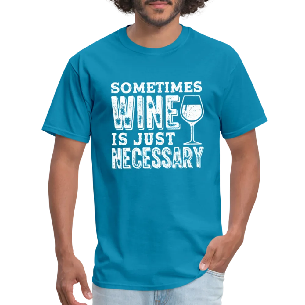 Sometimes Wine Is Just Necessary T-Shirt