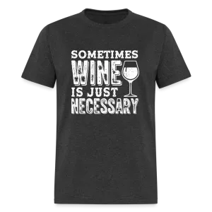 Sometimes Wine Is Just Necessary T-Shirt