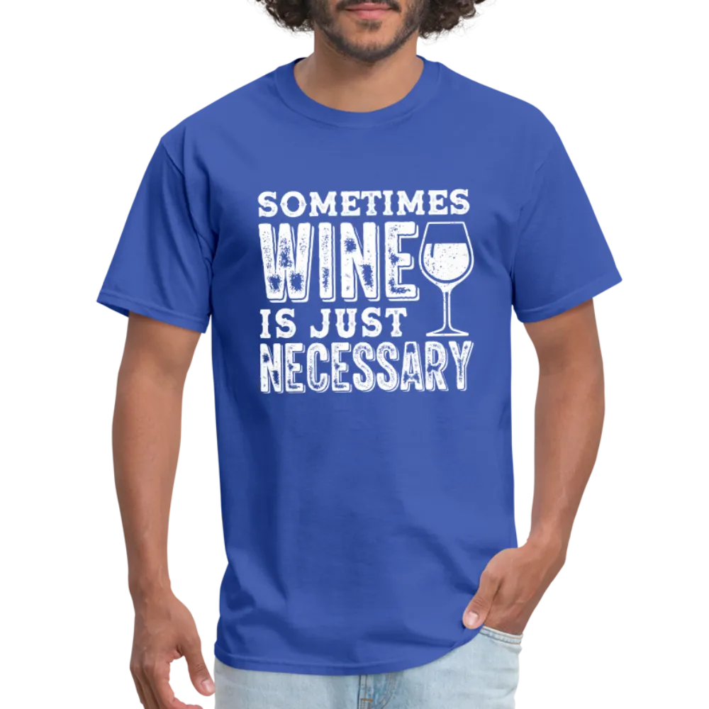 Sometimes Wine Is Just Necessary T-Shirt