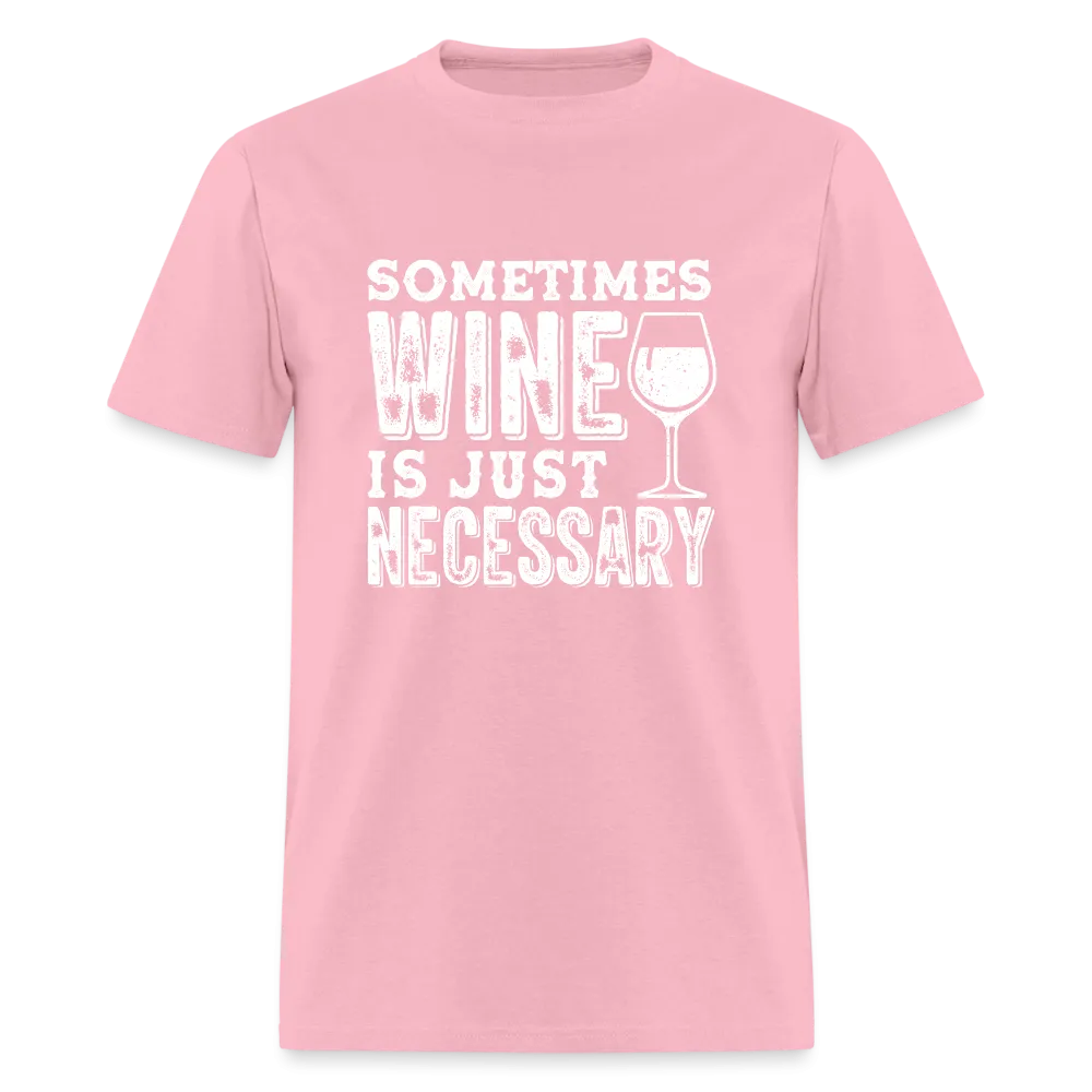 Sometimes Wine Is Just Necessary T-Shirt